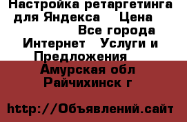 Настройка ретаргетинга (для Яндекса) › Цена ­ 5000-10000 - Все города Интернет » Услуги и Предложения   . Амурская обл.,Райчихинск г.